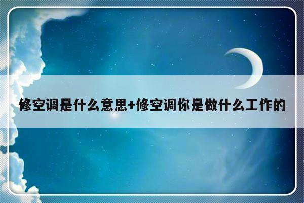 修空调是什么意思+修空调你是做什么工作的