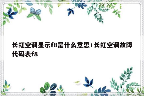 长虹空调显示f8是什么意思+长虹空调故障代码表f8