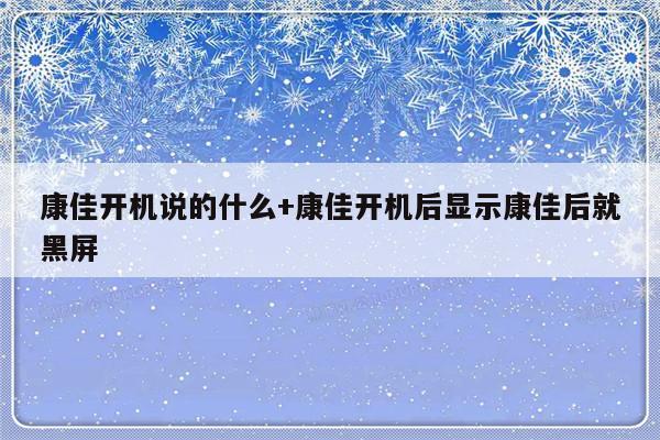 康佳开机说的什么+康佳开机后显示康佳后就黑屏