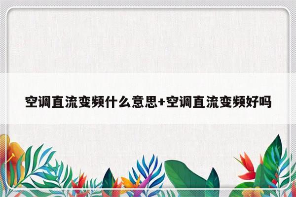 空调直流变频什么意思+空调直流变频好吗