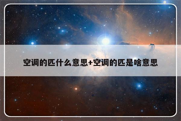 空调的匹什么意思+空调的匹是啥意思