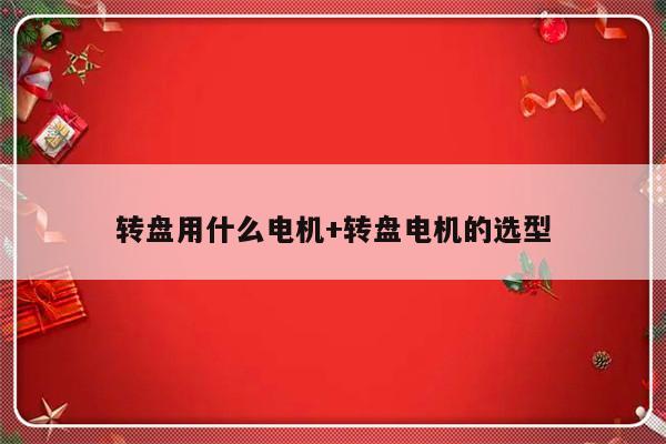 转盘用什么电机+转盘电机的选型