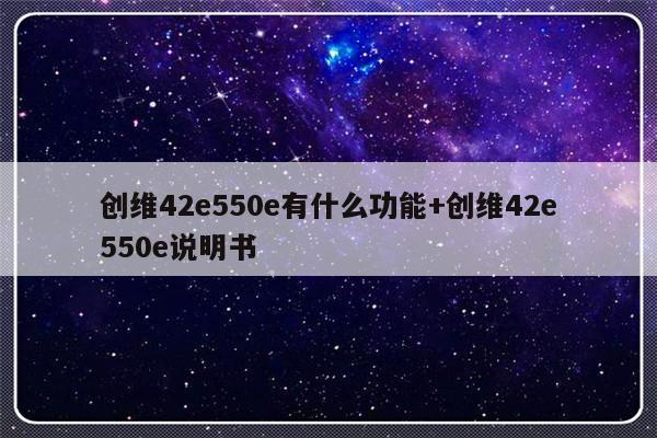 创维42e550e有什么功能+创维42e550e说明书