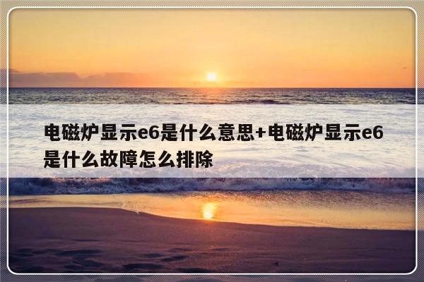 电磁炉显示e6是什么意思+电磁炉显示e6是什么故障怎么排除