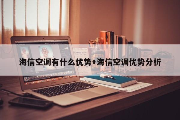 海信空调有什么优势+海信空调优势分析
