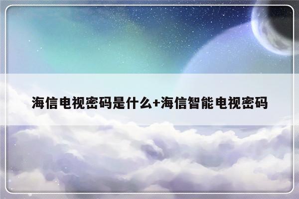 海信电视密码是什么+海信智能电视密码