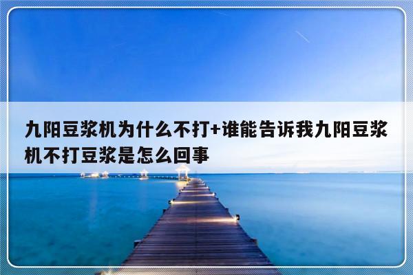 九阳豆浆机为什么不打+谁能告诉我九阳豆浆机不打豆浆是怎么回事