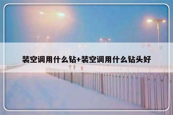 装空调用什么钻+装空调用什么钻头好