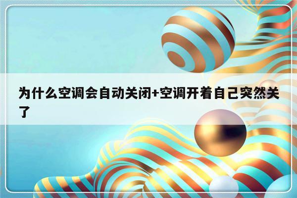 为什么空调会自动关闭+空调开着自己突然关了