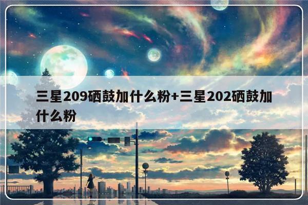 三星209硒鼓加什么粉+三星202硒鼓加什么粉