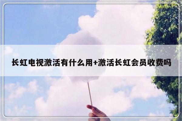 长虹电视激活有什么用+激活长虹会员收费吗