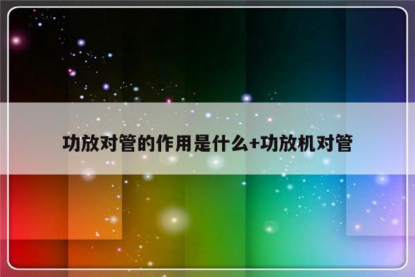 功放对管的作用是什么+功放机对管