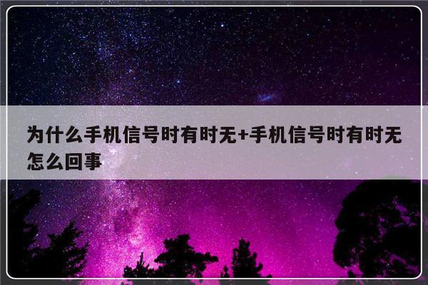 为什么手机信号时有时无+手机信号时有时无怎么回事