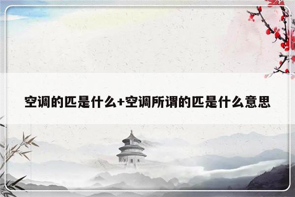 空调的匹是什么+空调所谓的匹是什么意思