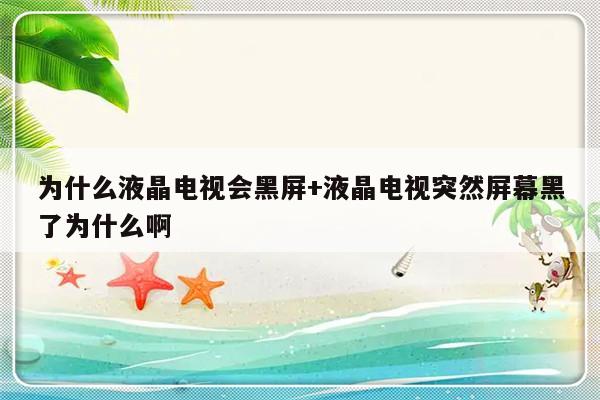为什么液晶电视会黑屏+液晶电视突然屏幕黑了为什么啊