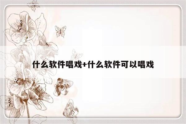 什么软件唱戏+什么软件可以唱戏