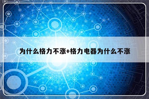 为什么格力不涨+格力电器为什么不涨