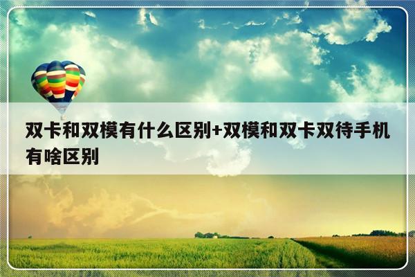 双卡和双模有什么区别+双模和双卡双待手机有啥区别