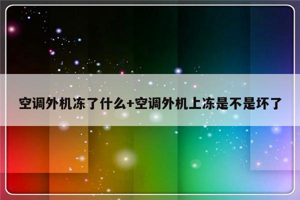 空调外机冻了什么+空调外机上冻是不是坏了