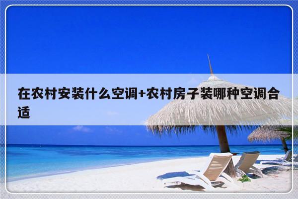 在农村安装什么空调+农村房子装哪种空调合适