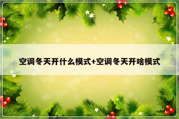 空调冬天开什么模式+空调冬天开啥模式