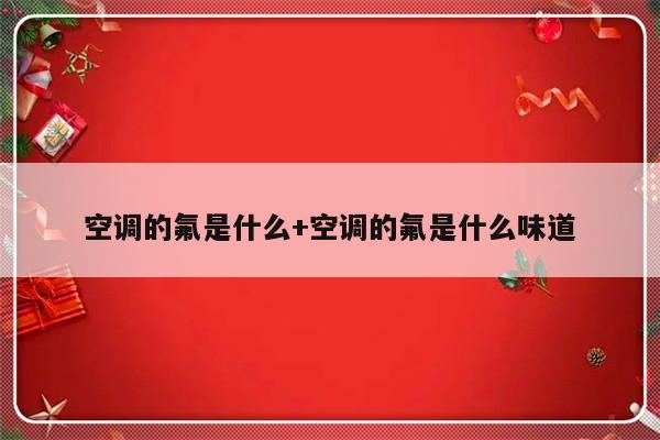 空调的氟是什么+空调的氟是什么味道