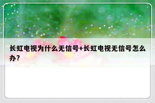 长虹电视为什么无信号+长虹电视无信号怎么办?